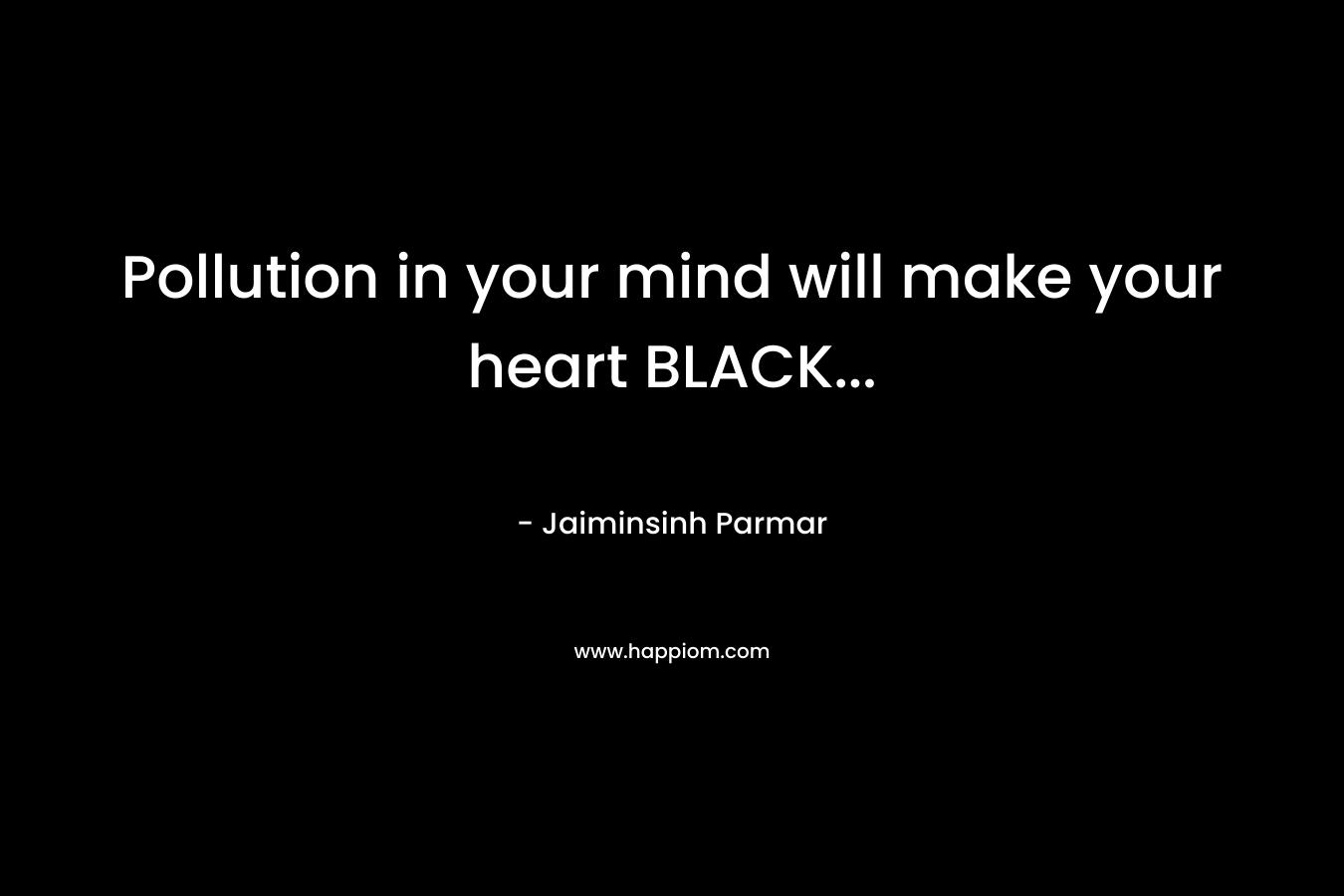 Pollution in your mind will make your heart BLACK… – Jaiminsinh Parmar