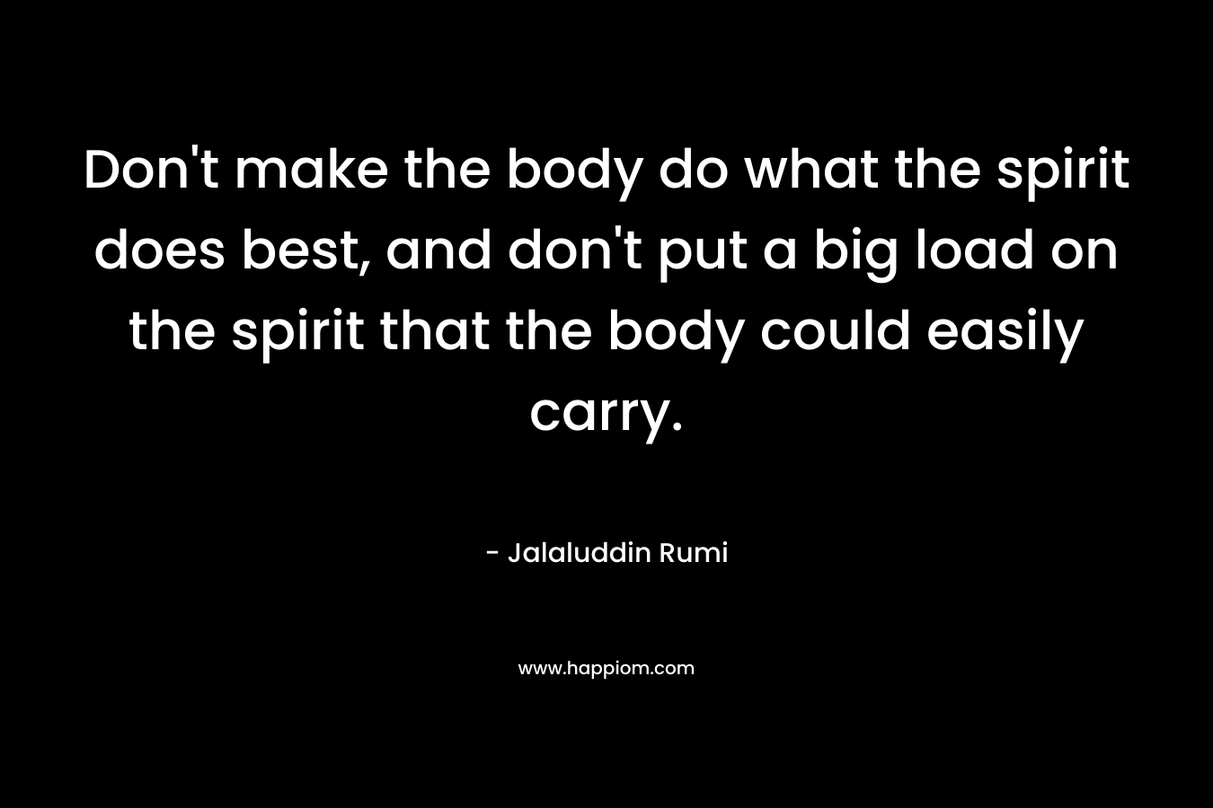 Don't make the body do what the spirit does best, and don't put a big load on the spirit that the body could easily carry.