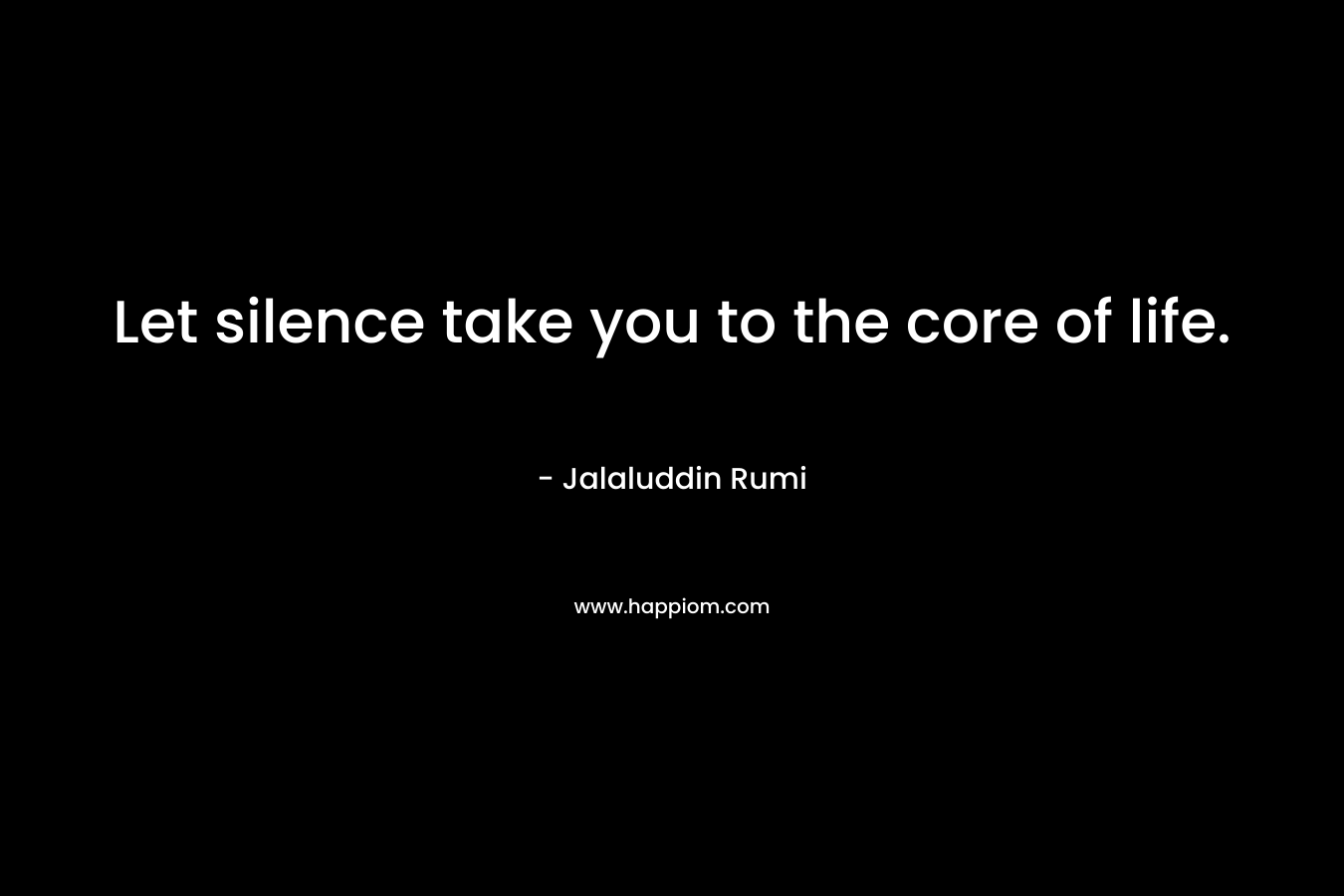 Let silence take you to the core of life.