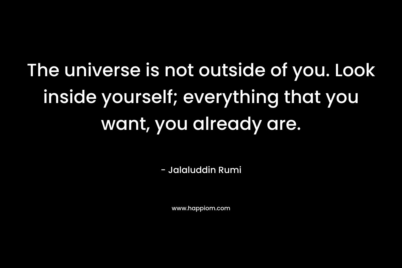 The universe is not outside of you. Look inside yourself; everything that you want, you already are.