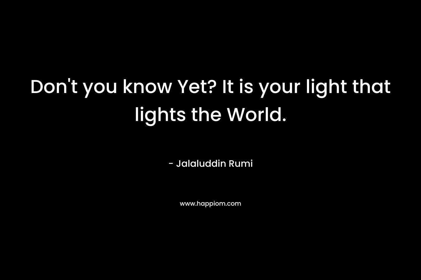Don't you know Yet? It is your light that lights the World.
