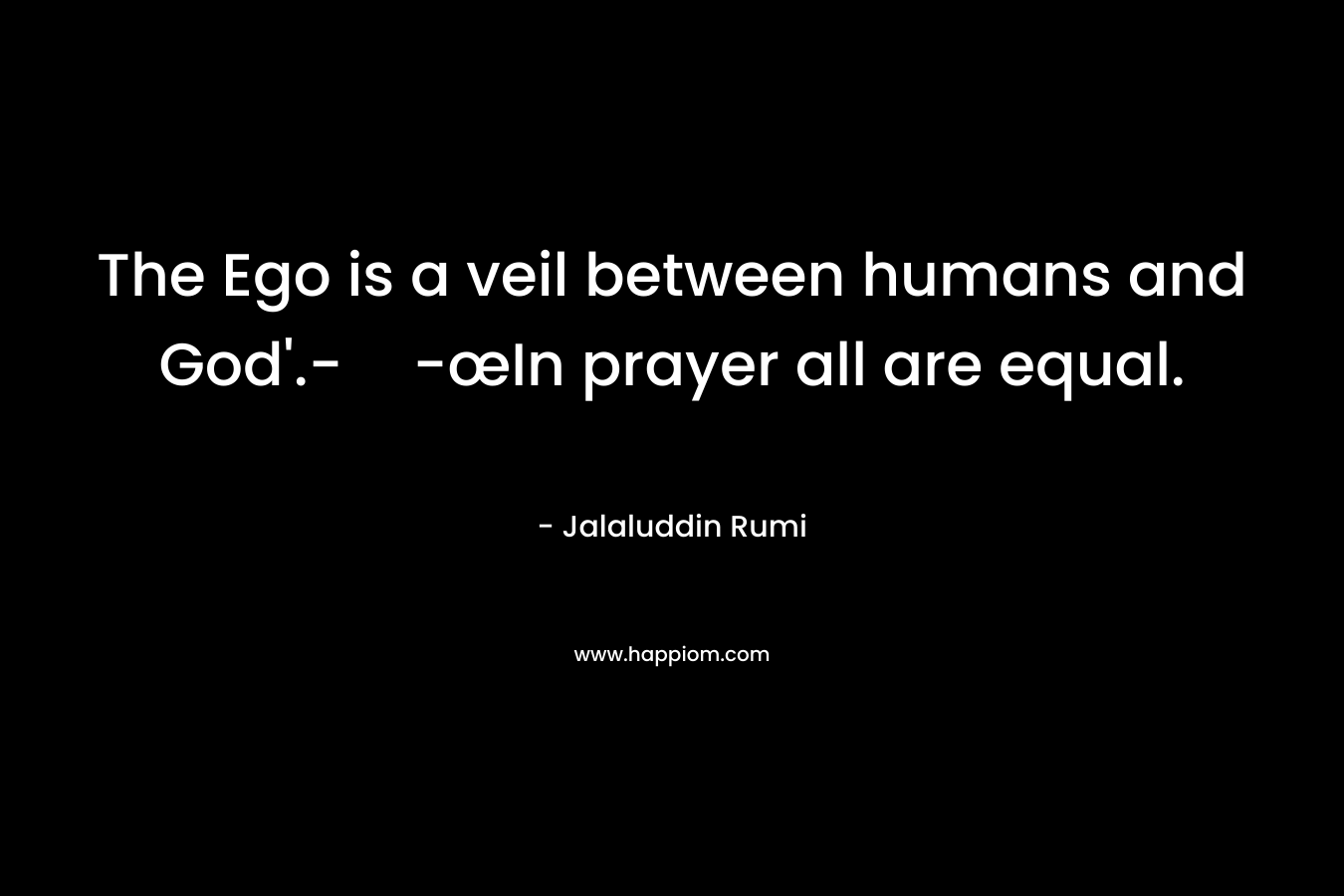 The Ego is a veil between humans and God'.--œIn prayer all are equal.