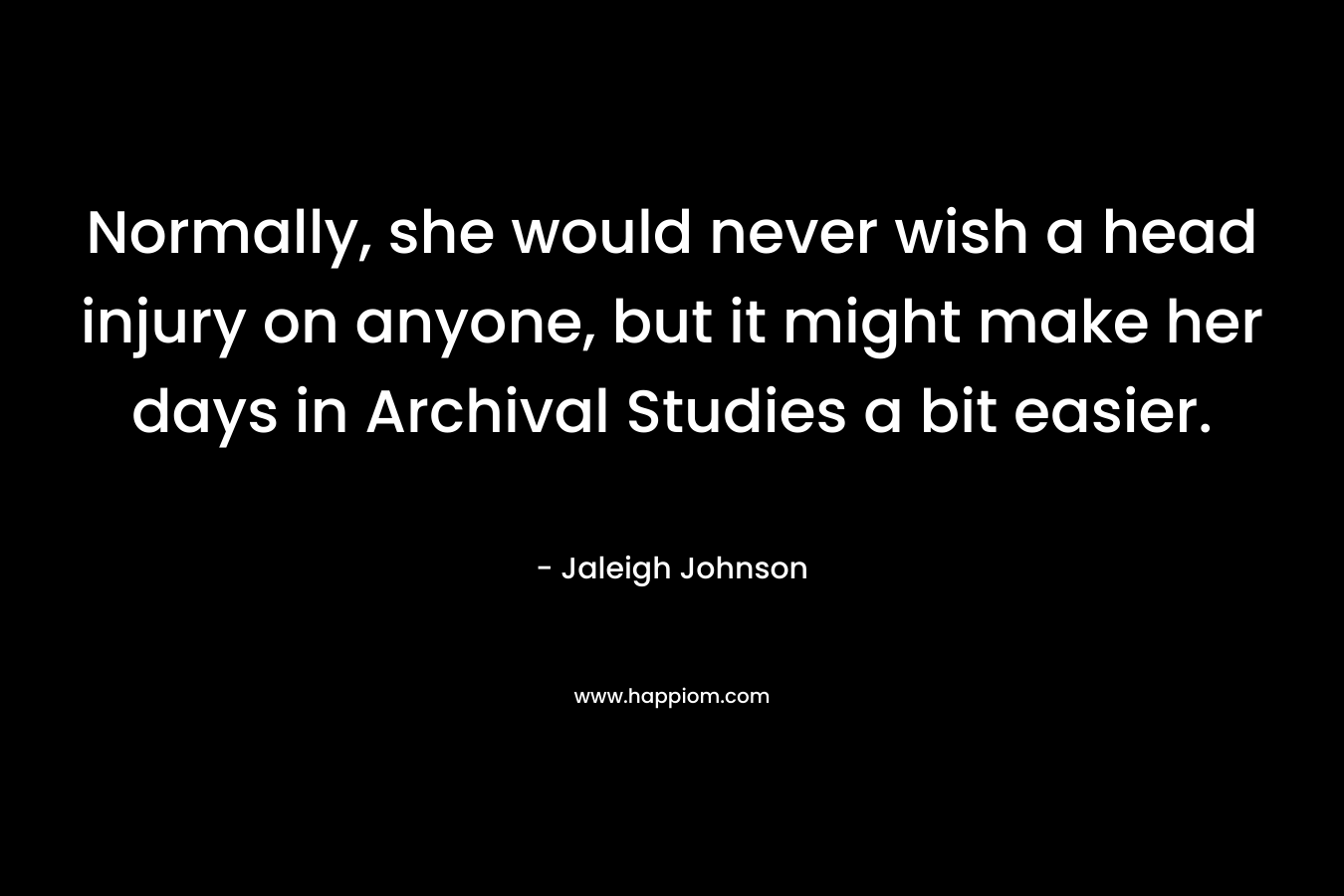Normally, she would never wish a head injury on anyone, but it might make her days in Archival Studies a bit easier.