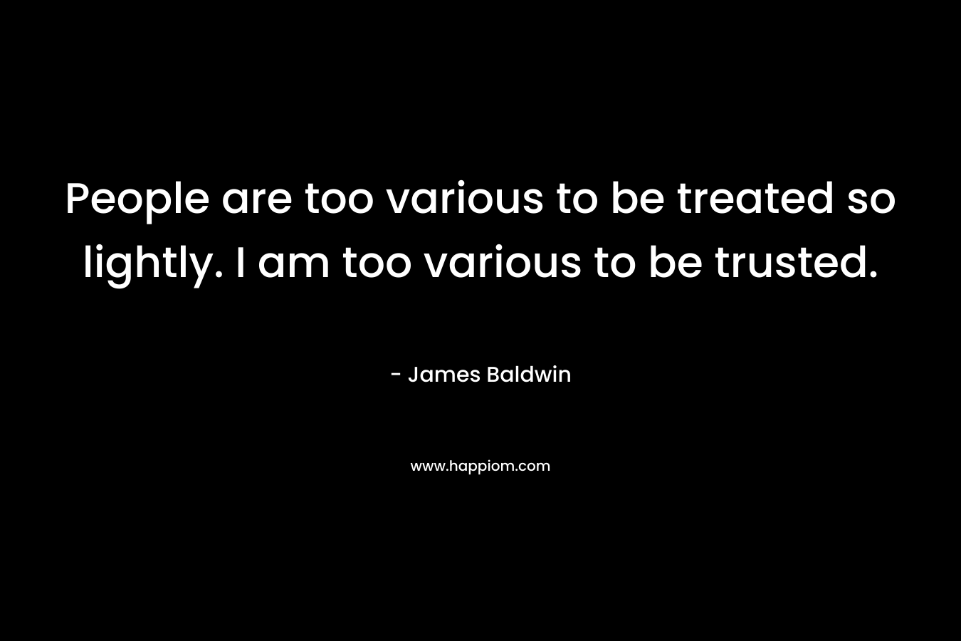 People are too various to be treated so lightly. I am too various to be trusted.