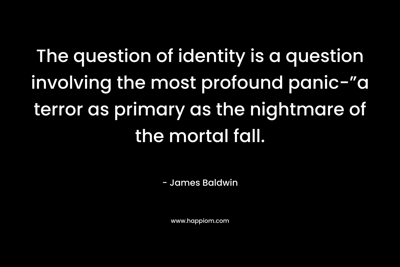 The question of identity is a question involving the most profound panic-”a terror as primary as the nightmare of the mortal fall.