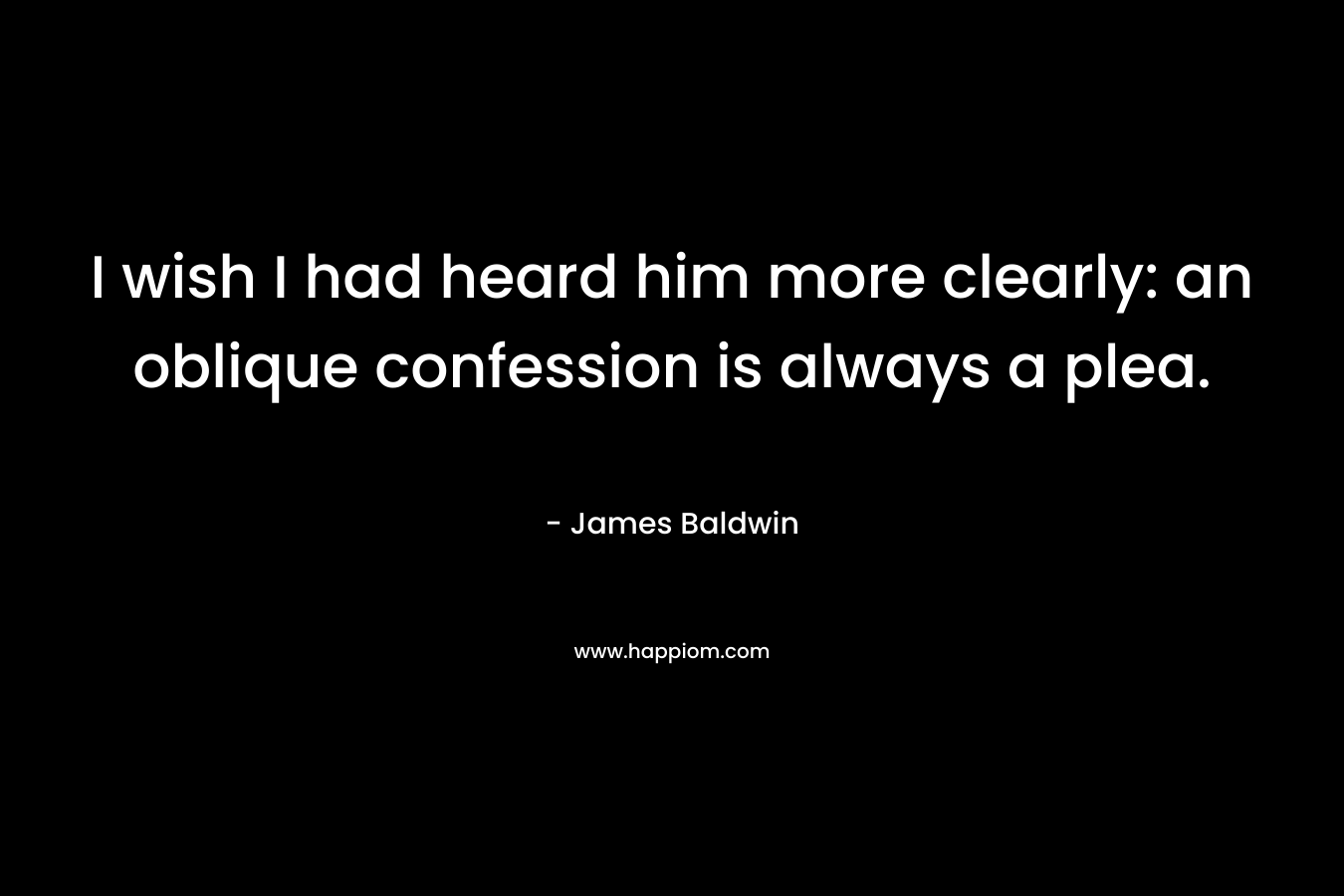 I wish I had heard him more clearly: an oblique confession is always a plea.