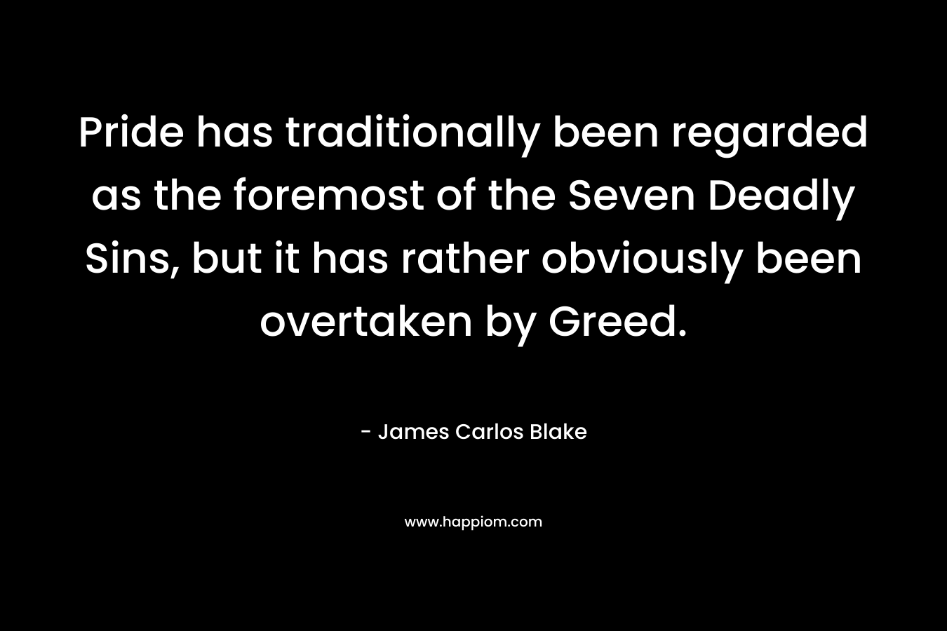 Pride has traditionally been regarded as the foremost of the Seven Deadly Sins, but it has rather obviously been overtaken by Greed.