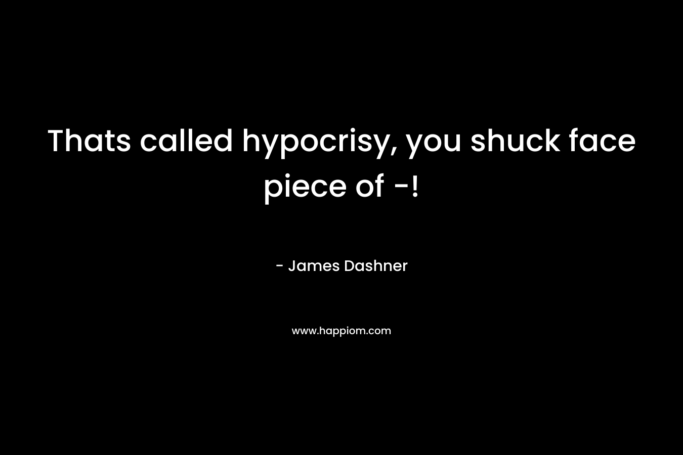 Thats called hypocrisy, you shuck face piece of -! – James Dashner
