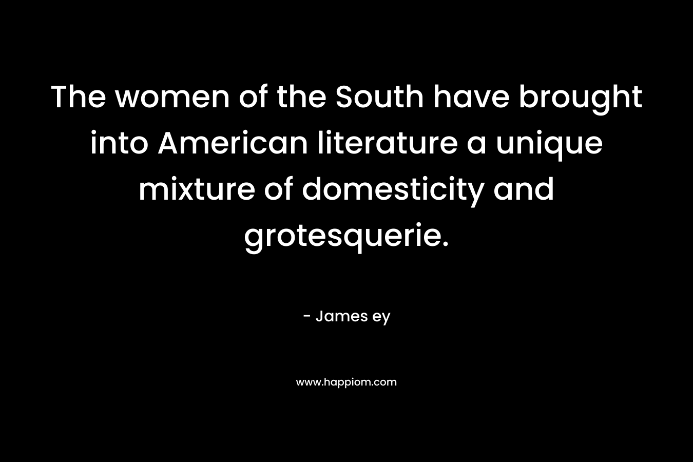 The women of the South have brought into American literature a unique mixture of domesticity and grotesquerie.