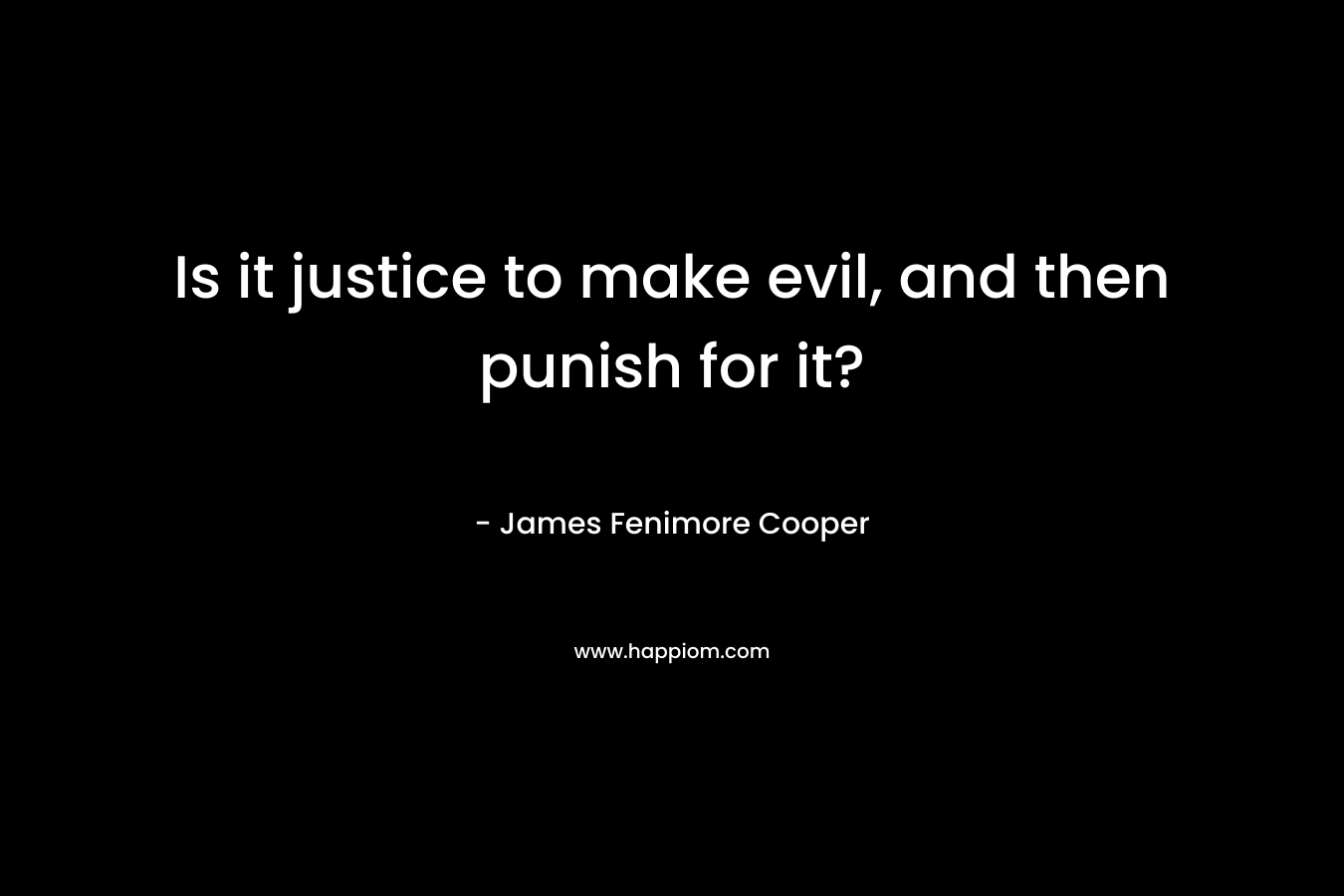 Is it justice to make evil, and then punish for it?