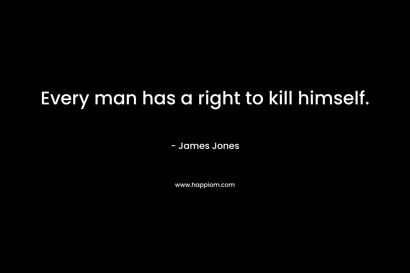 Every man has a right to kill himself. – James  Jones