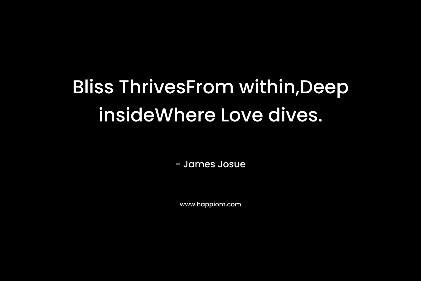 Bliss ThrivesFrom within,Deep insideWhere Love dives. – James Josue