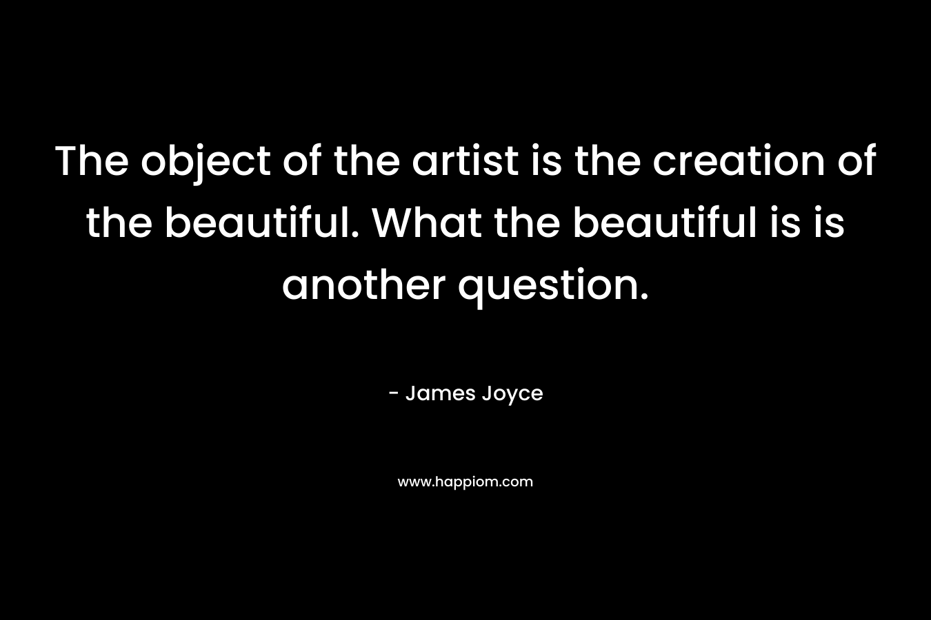 The object of the artist is the creation of the beautiful. What the beautiful is is another question.