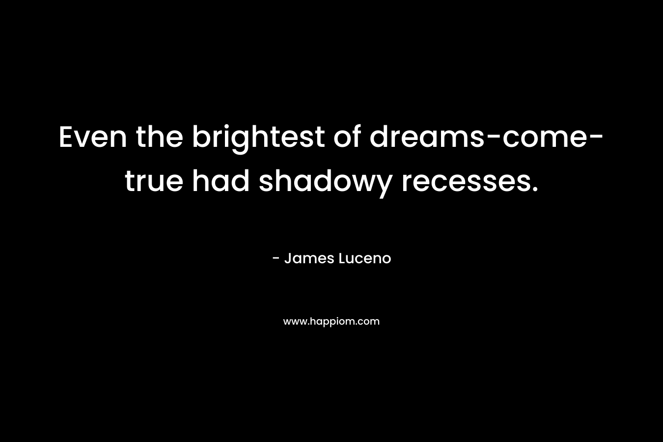Even the brightest of dreams-come-true had shadowy recesses.