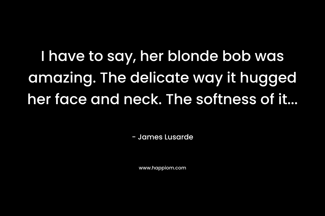 I have to say, her blonde bob was amazing. The delicate way it hugged her face and neck. The softness of it… – James Lusarde