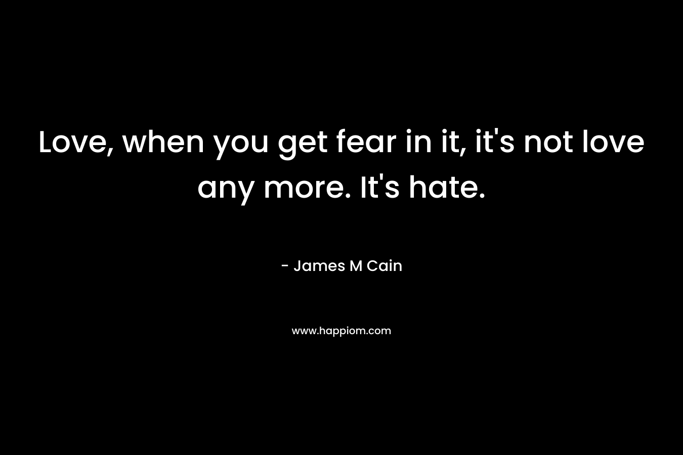 Love, when you get fear in it, it's not love any more. It's hate.
