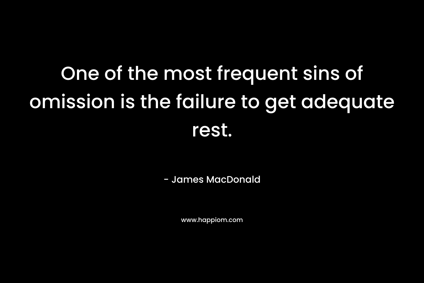 One of the most frequent sins of omission is the failure to get adequate rest.