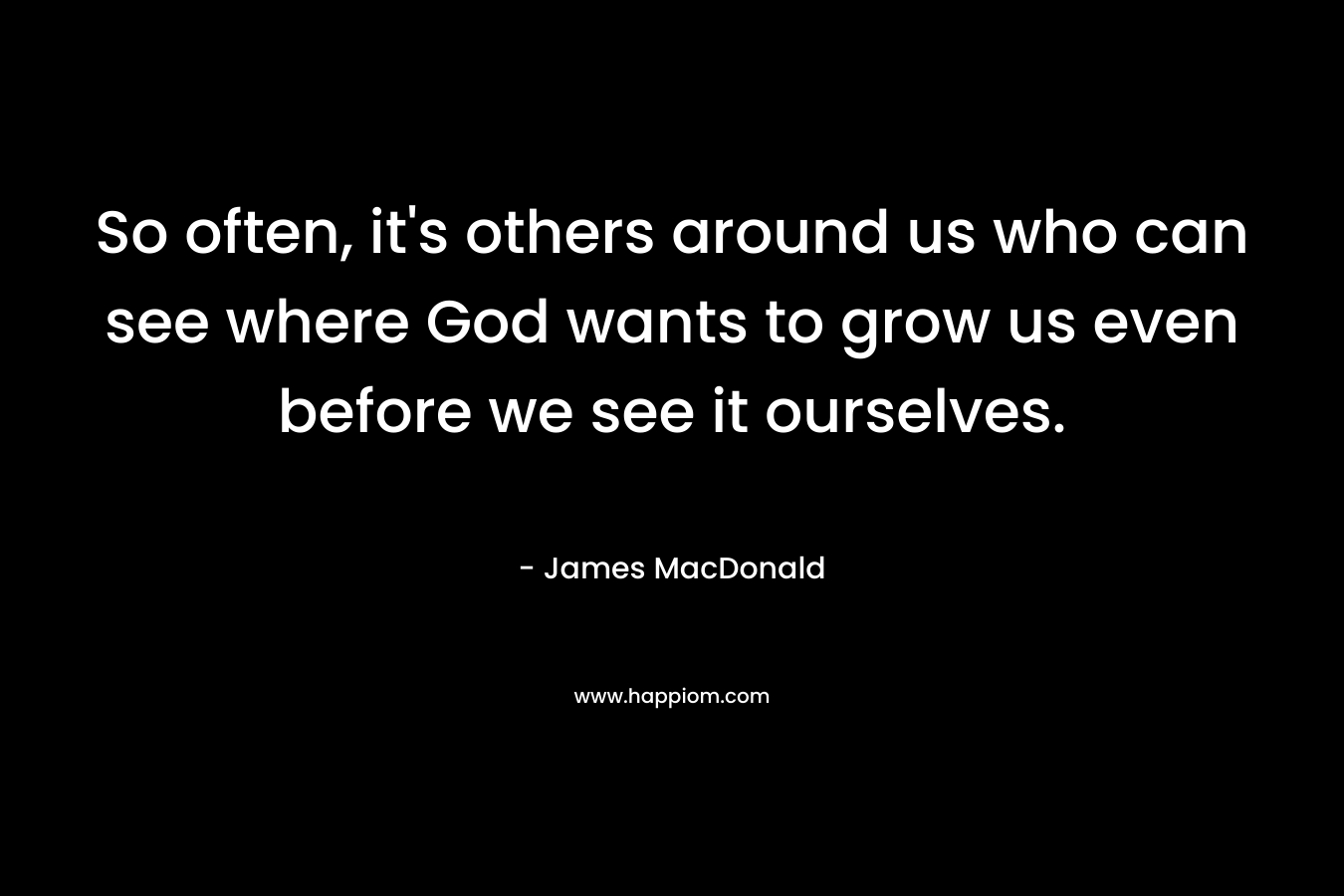 So often, it's others around us who can see where God wants to grow us even before we see it ourselves.