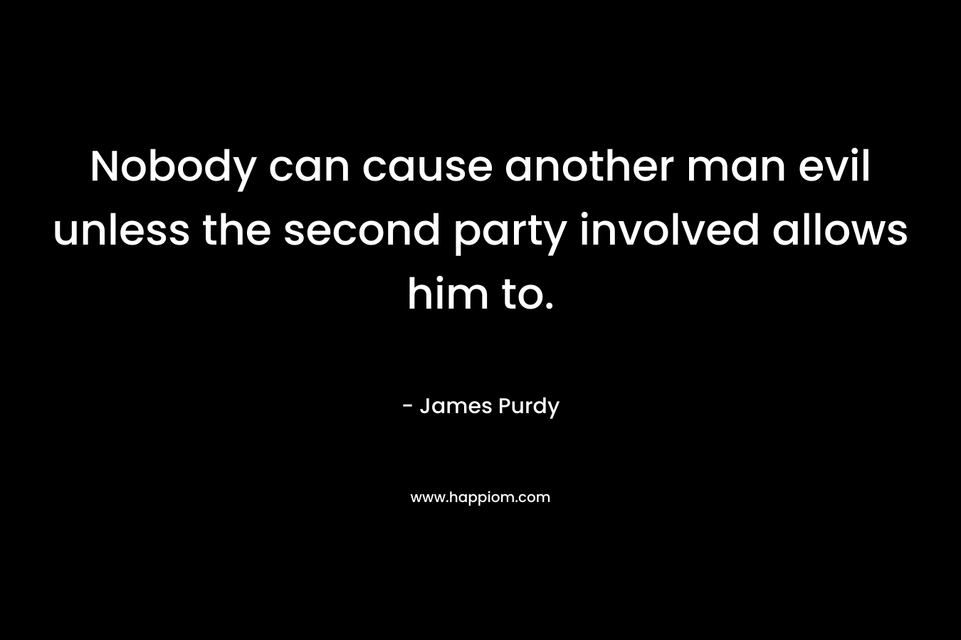 Nobody can cause another man evil unless the second party involved allows him to.
