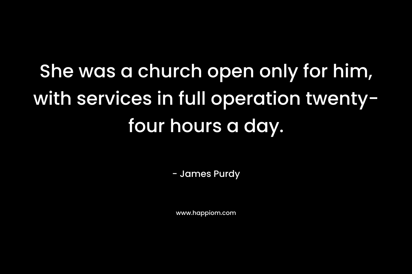 She was a church open only for him, with services in full operation twenty-four hours a day.
