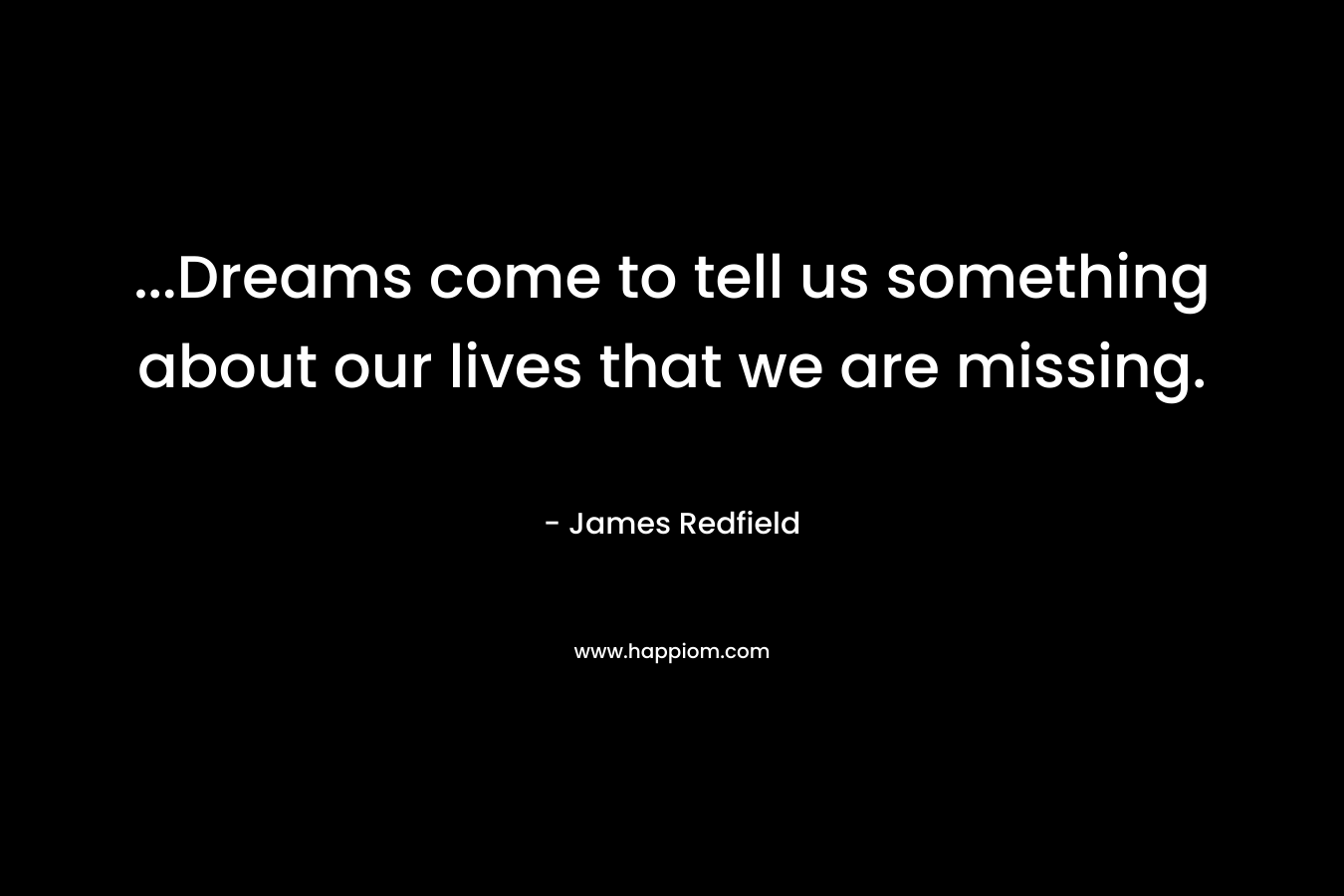 ...Dreams come to tell us something about our lives that we are missing.