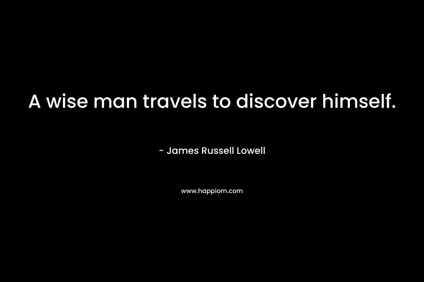 A wise man travels to discover himself.