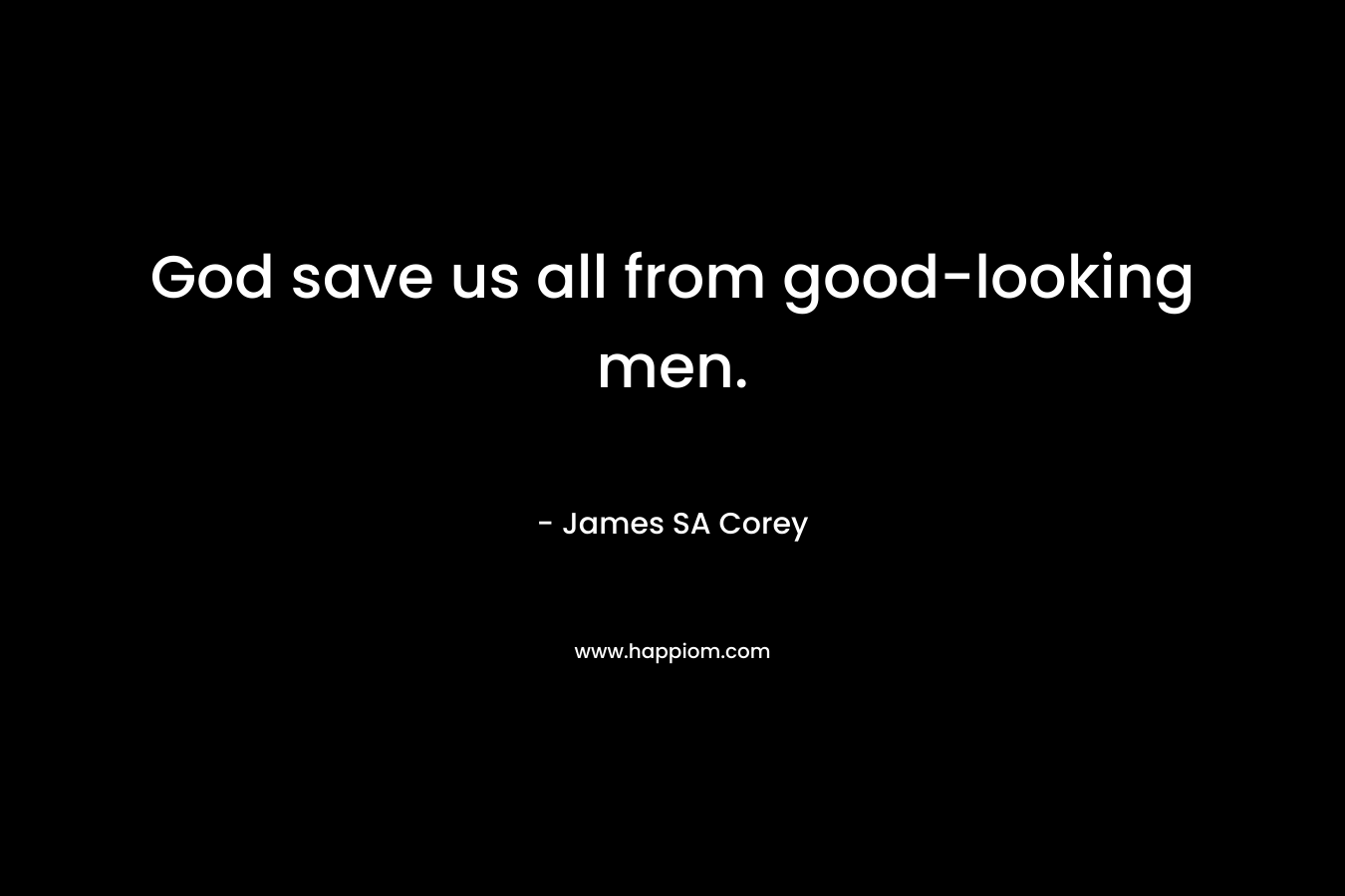 God save us all from good-looking men. – James SA Corey