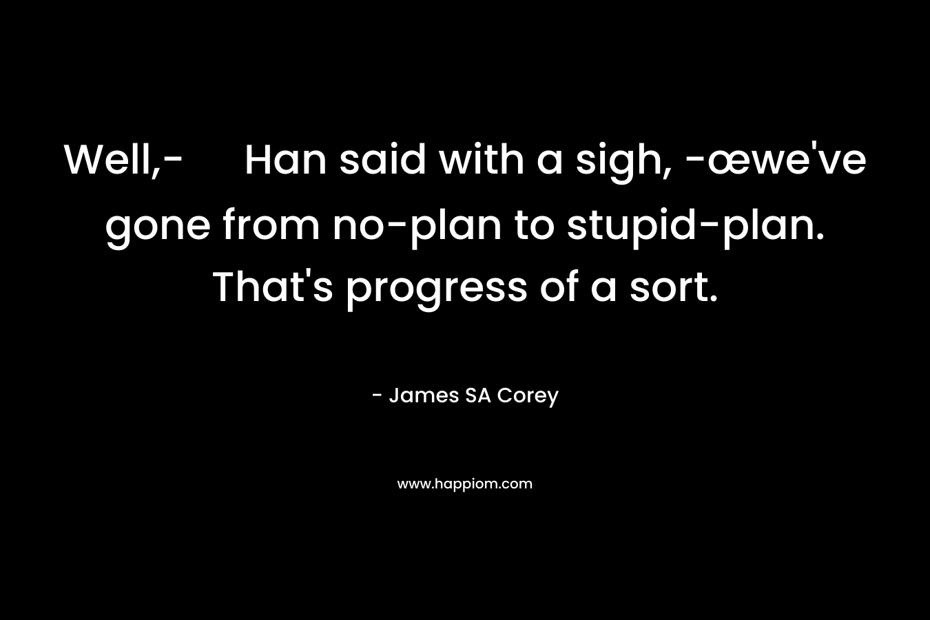 Well,- Han said with a sigh, -œwe've gone from no-plan to stupid-plan. That's progress of a sort.