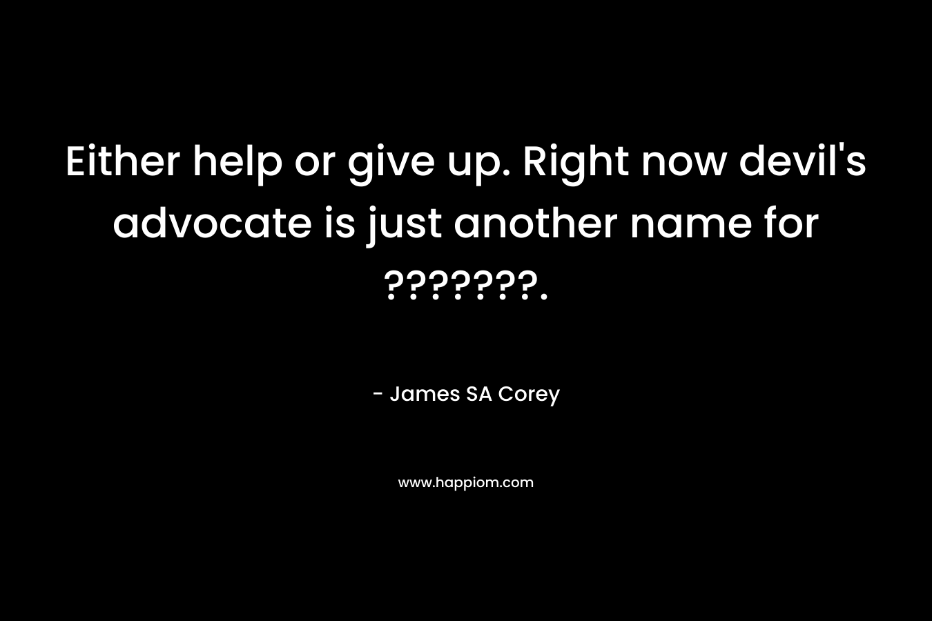 Either help or give up. Right now devil’s advocate is just another name for ???????. – James SA Corey