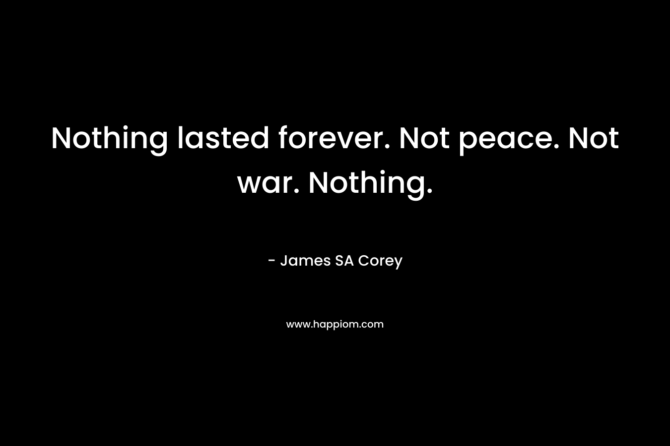 Nothing lasted forever. Not peace. Not war. Nothing.