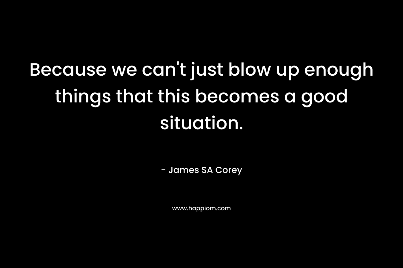 Because we can’t just blow up enough things that this becomes a good situation. – James SA Corey