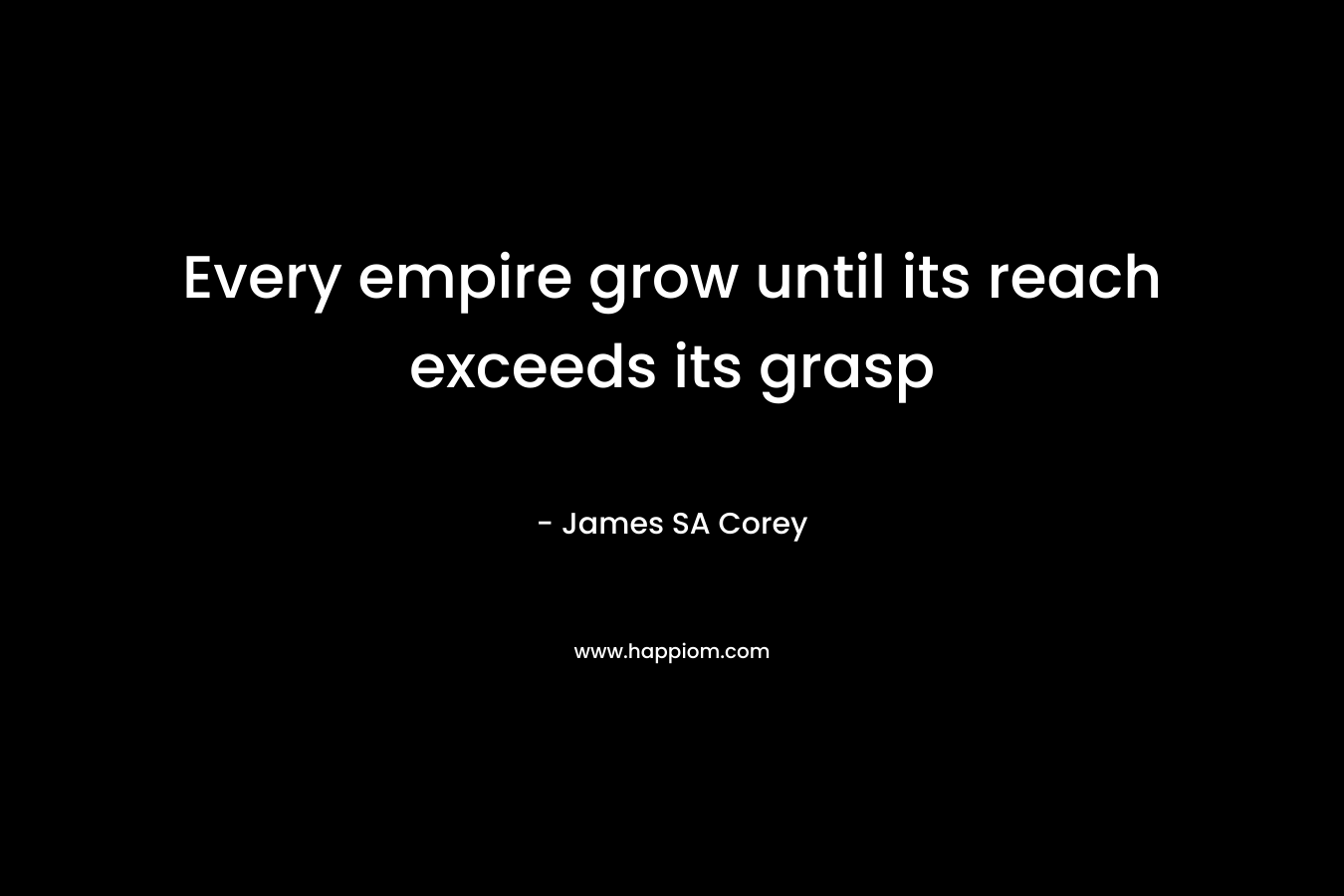 Every empire grow until its reach exceeds its grasp