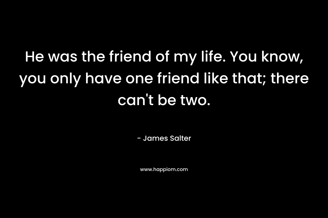 He was the friend of my life. You know, you only have one friend like that; there can't be two.