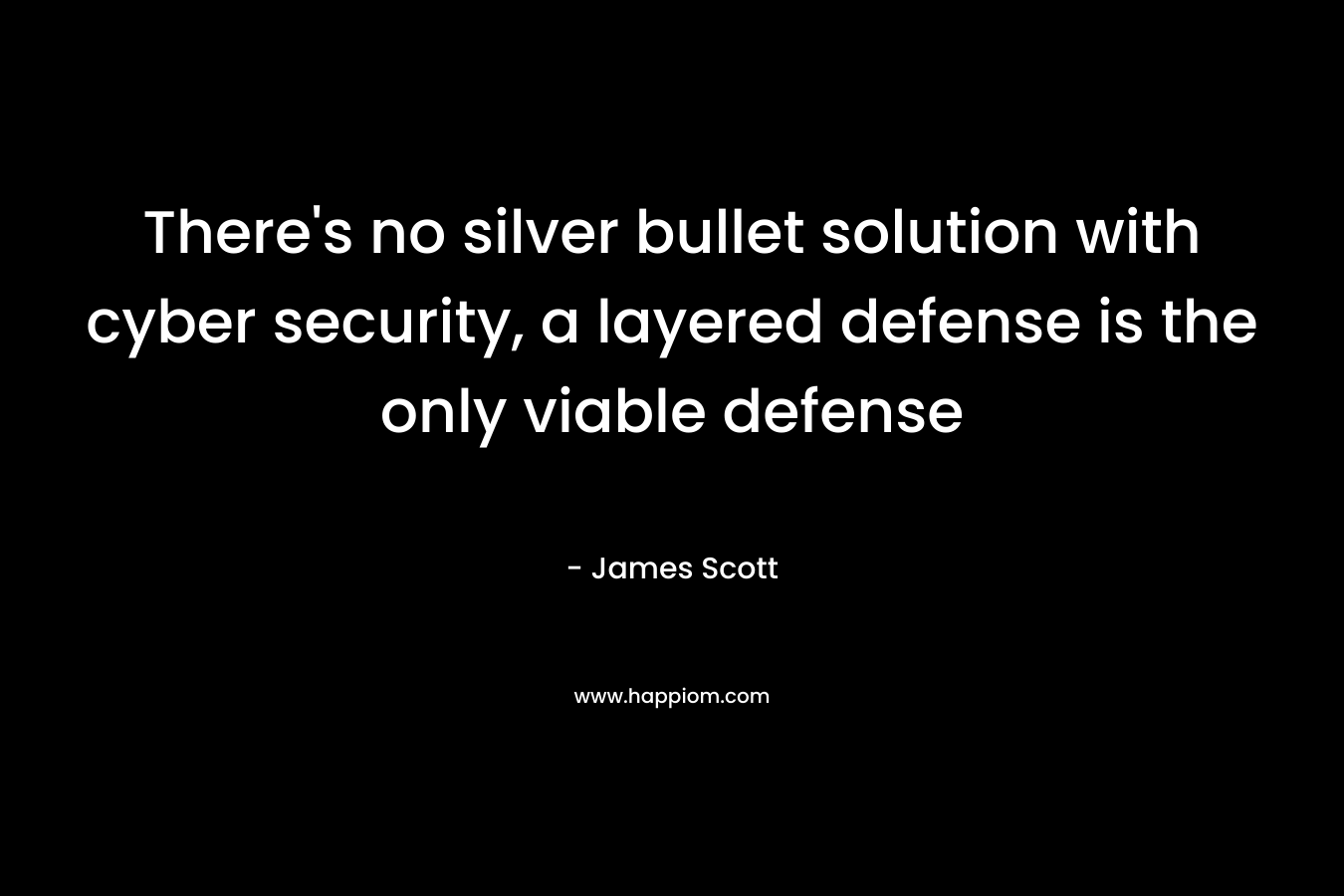 There’s no silver bullet solution with cyber security, a layered defense is the only viable defense – James Scott