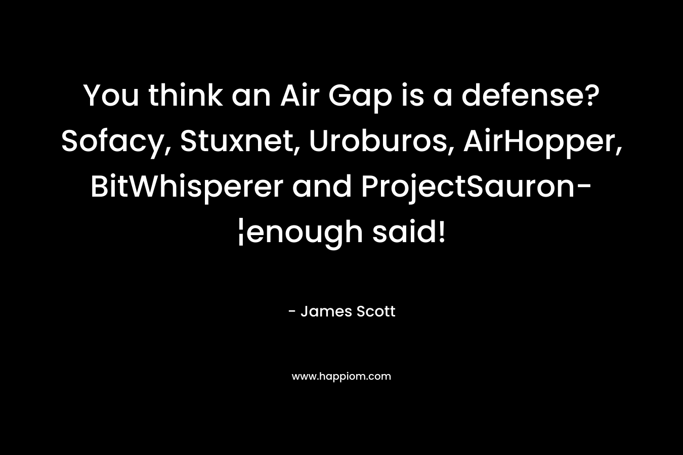 You think an Air Gap is a defense? Sofacy, Stuxnet, Uroburos, AirHopper, BitWhisperer and ProjectSauron-¦enough said! – James Scott