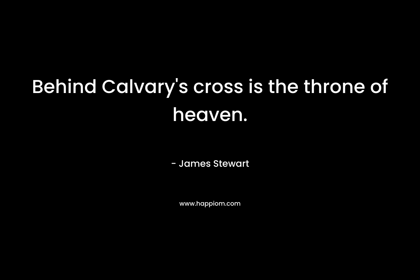 Behind Calvary's cross is the throne of heaven.