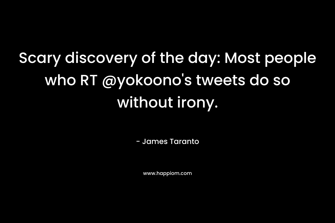 Scary discovery of the day: Most people who RT @yokoono’s tweets do so without irony. – James Taranto
