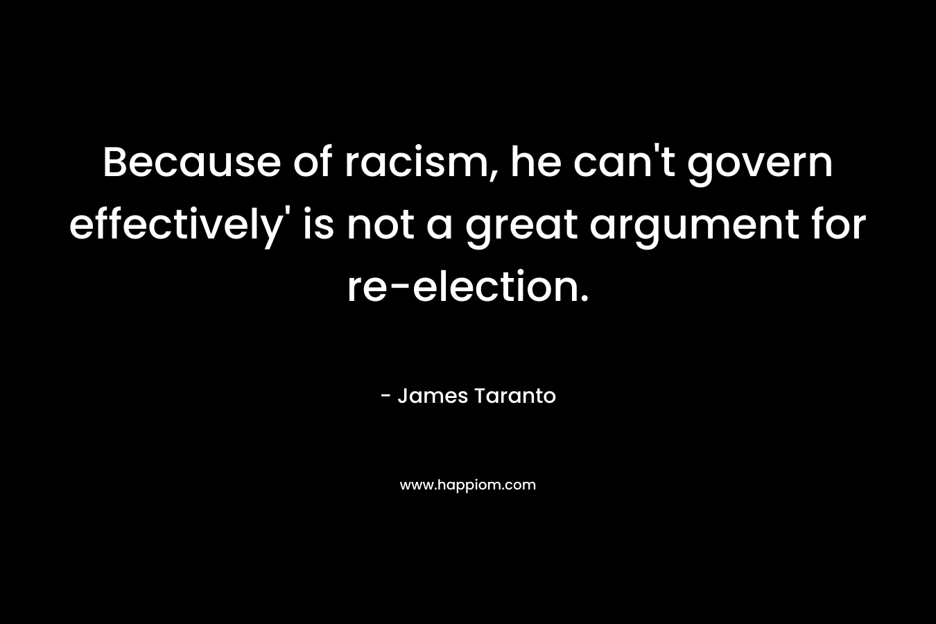 Because of racism, he can’t govern effectively’ is not a great argument for re-election. – James Taranto