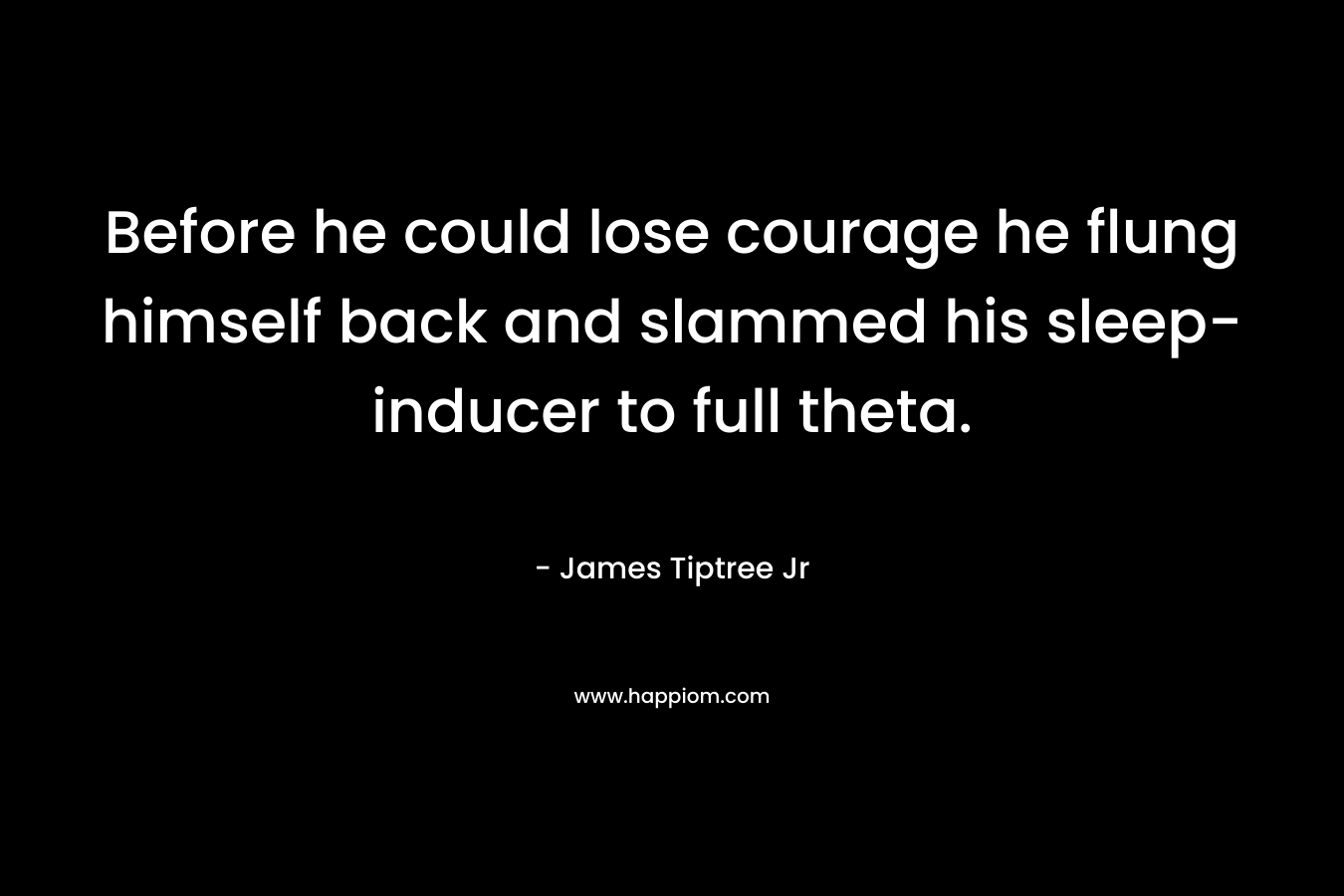 Before he could lose courage he flung himself back and slammed his sleep-inducer to full theta. – James Tiptree Jr