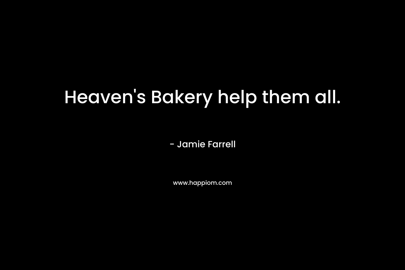 Heaven’s Bakery help them all. – Jamie Farrell