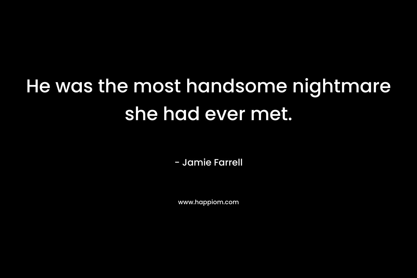 He was the most handsome nightmare she had ever met. – Jamie Farrell
