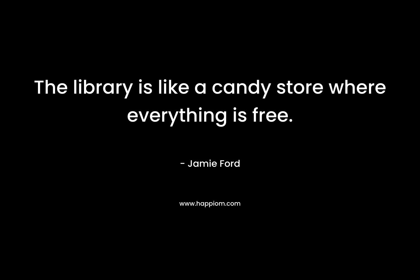 The library is like a candy store where everything is free.