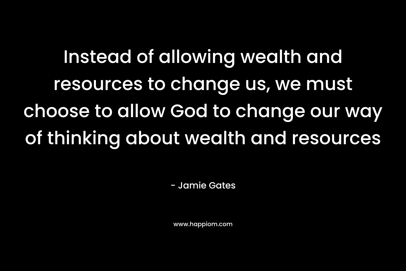 Instead of allowing wealth and resources to change us, we must choose to allow God to change our way of thinking about wealth and resources