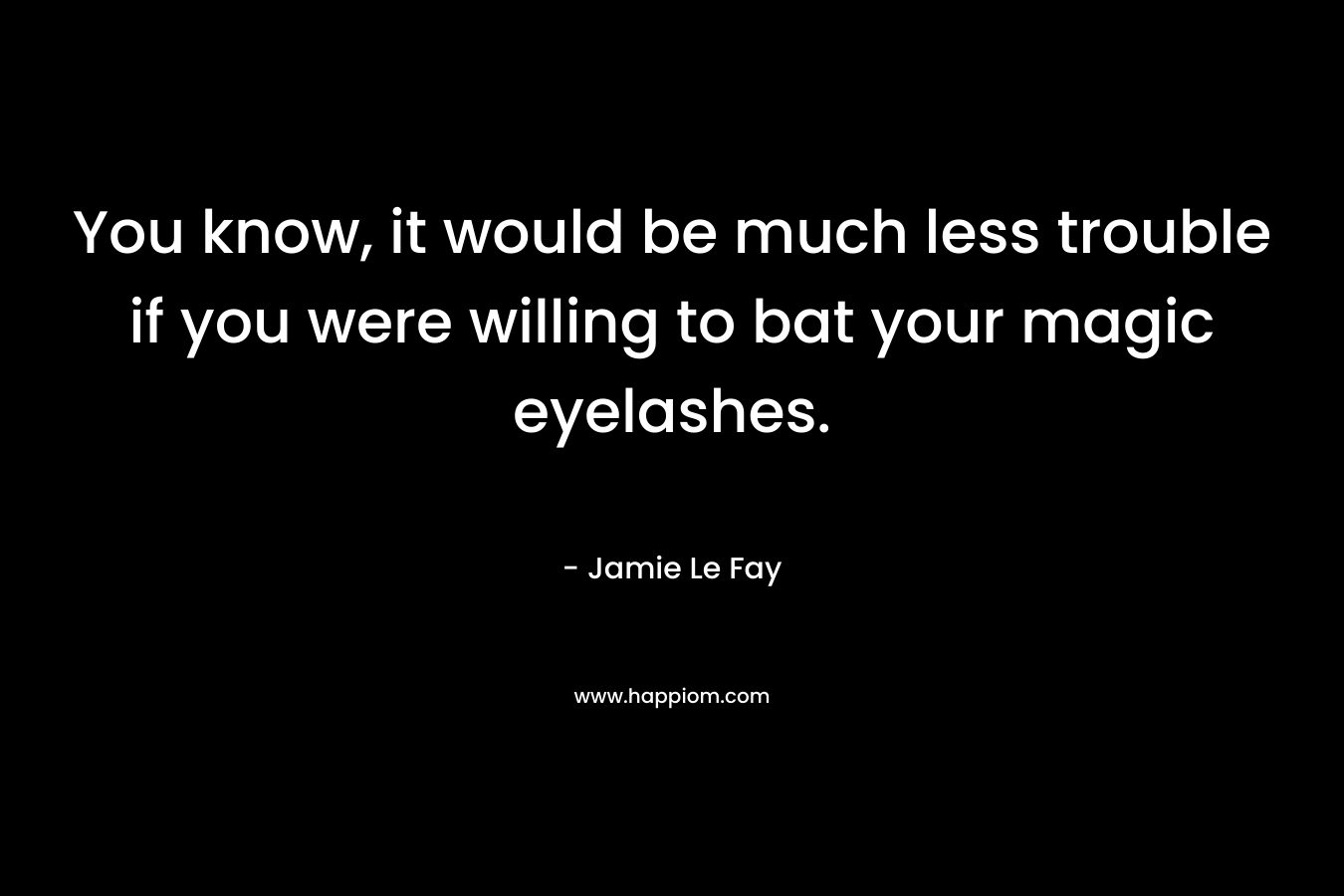 You know, it would be much less trouble if you were willing to bat your magic eyelashes. – Jamie Le Fay