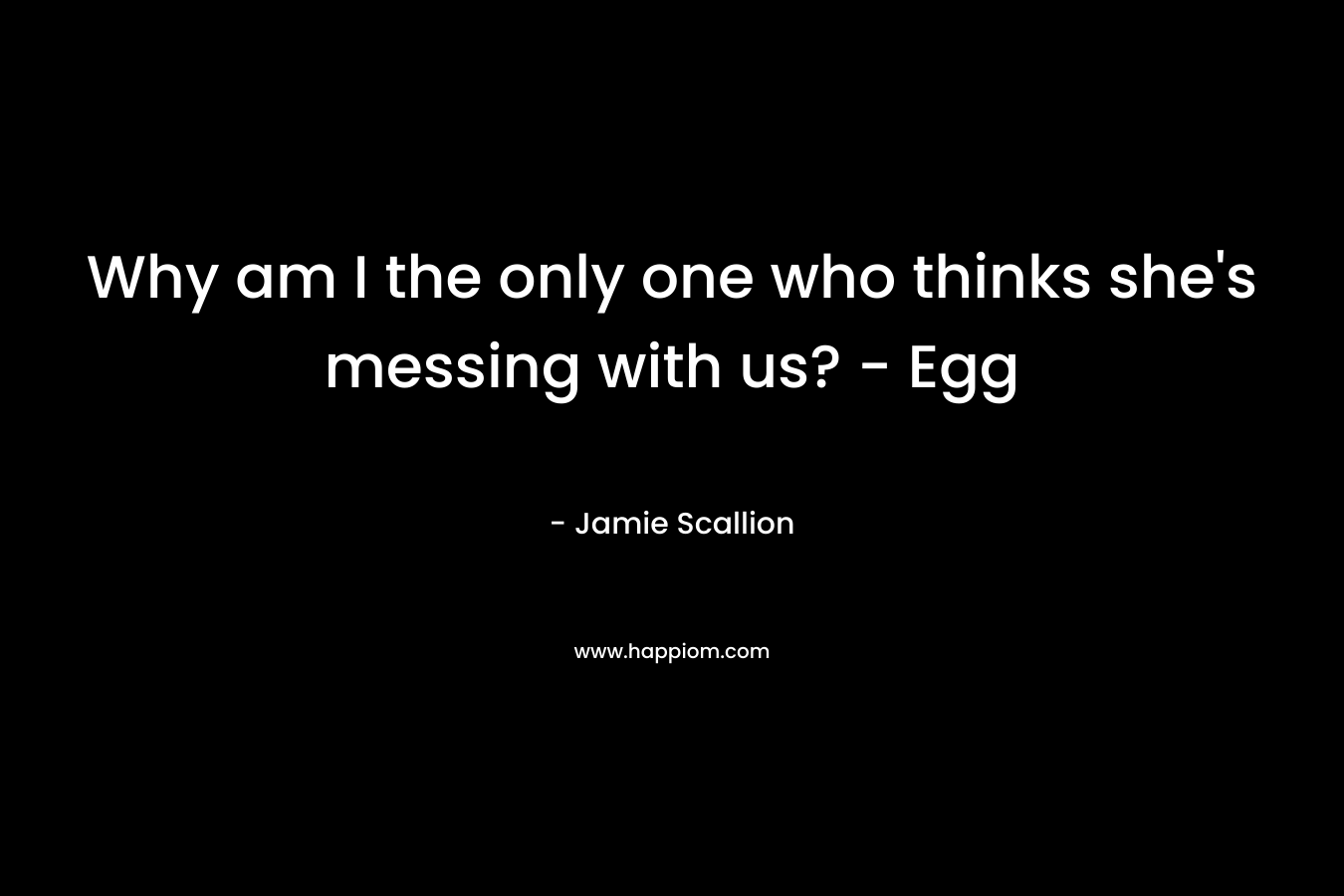 Why am I the only one who thinks she’s messing with us? – Egg – Jamie Scallion