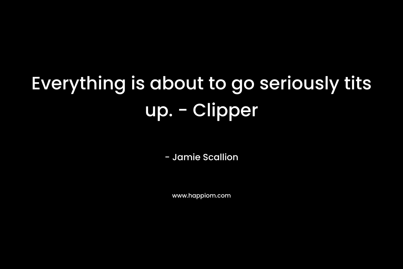 Everything is about to go seriously tits up. – Clipper – Jamie Scallion