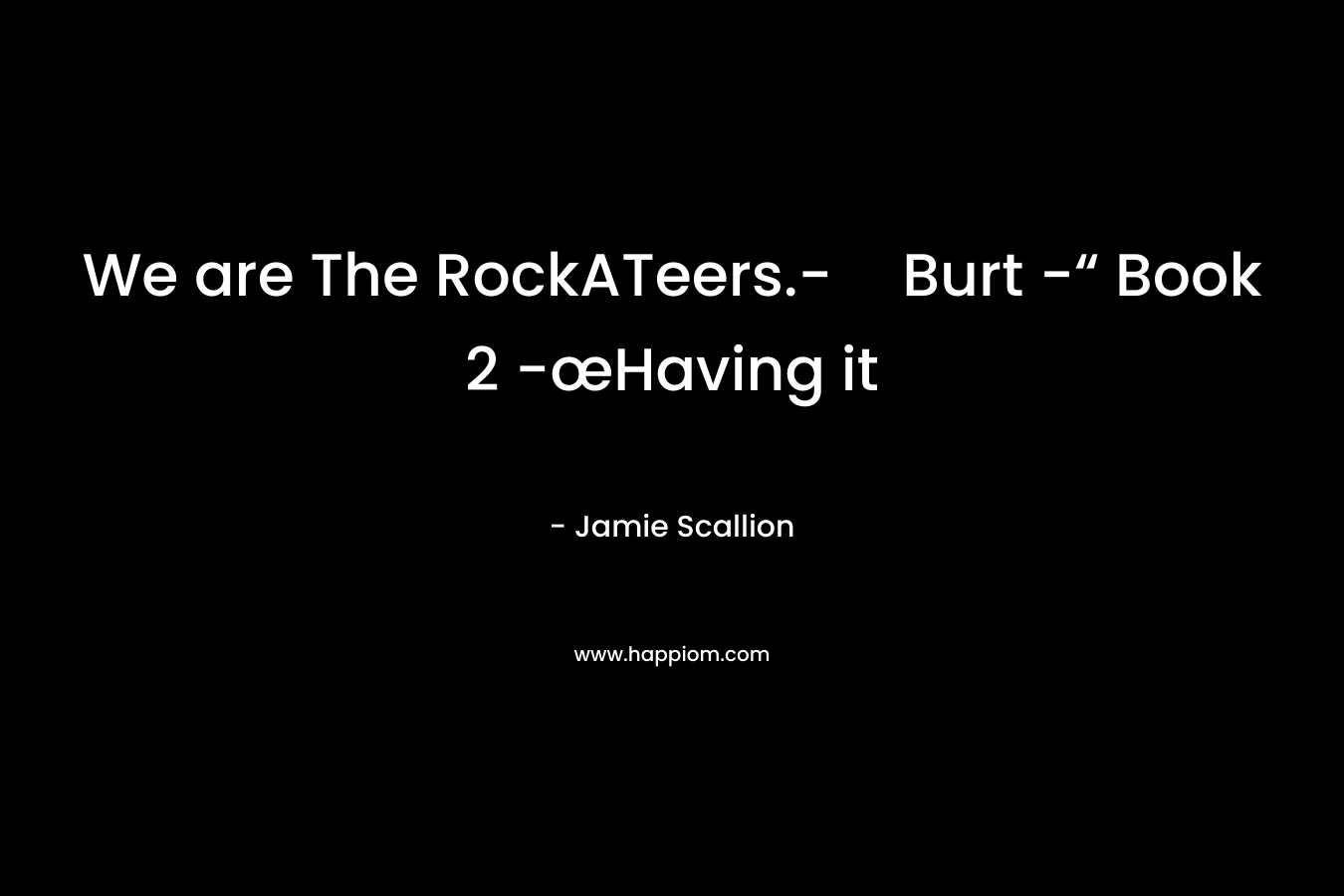 We are The RockATeers.-Burt -“ Book 2 -œHaving it – Jamie Scallion