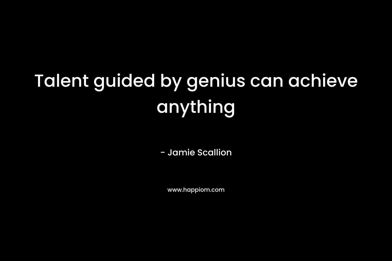 Talent guided by genius can achieve anything – Jamie Scallion