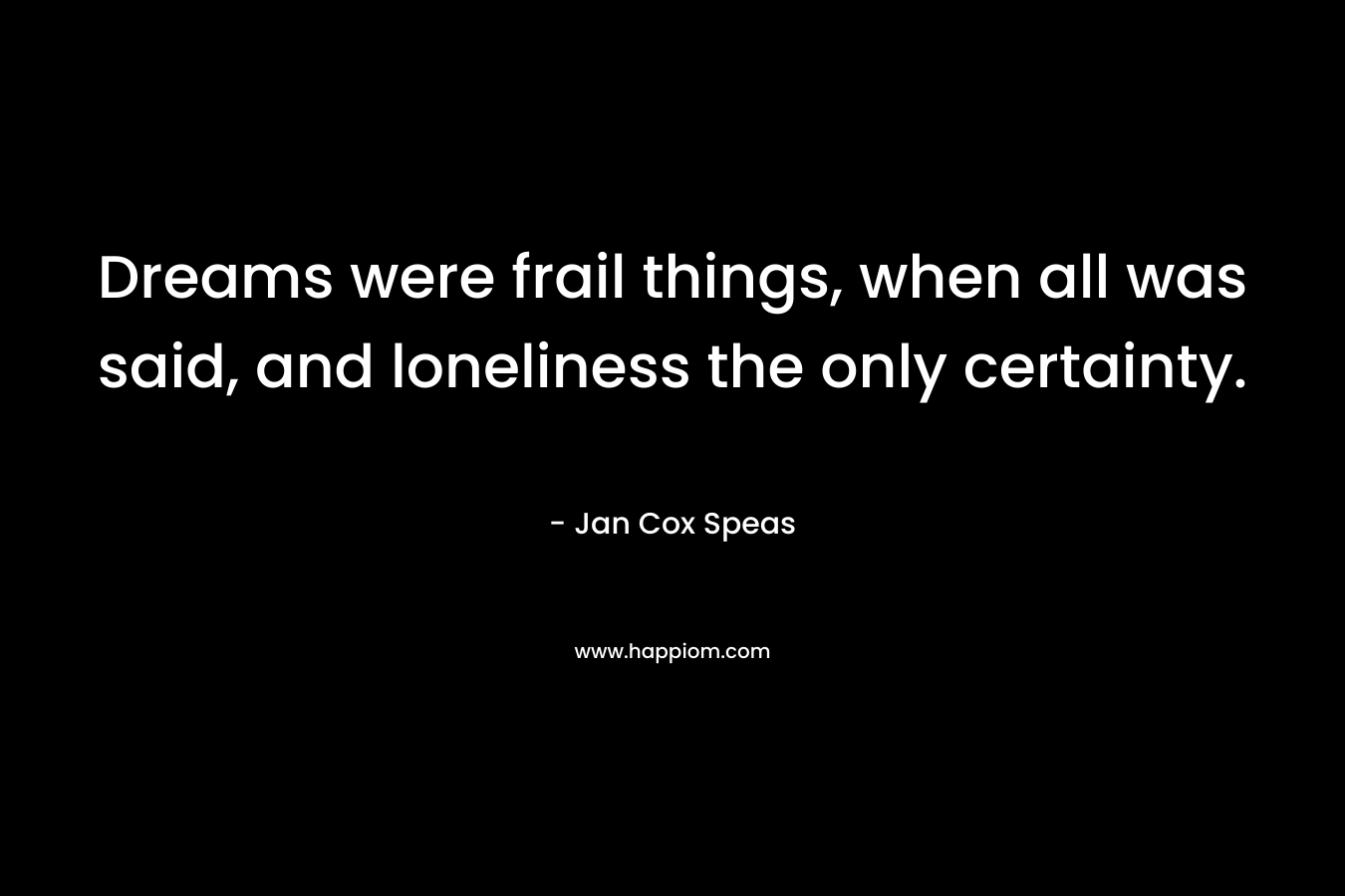 Dreams were frail things, when all was said, and loneliness the only certainty.