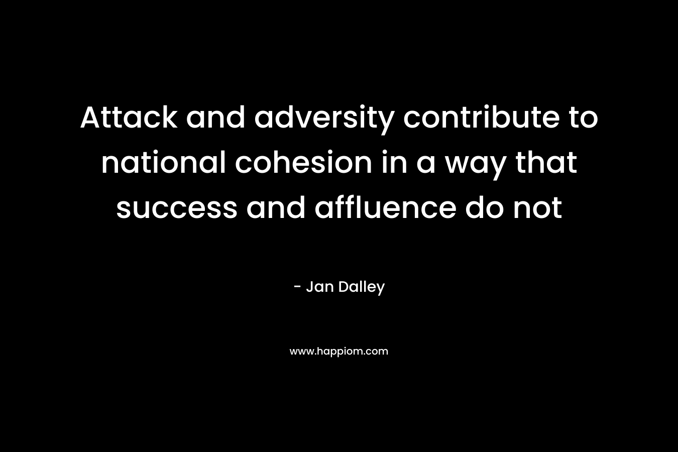 Attack and adversity contribute to national cohesion in a way that success and affluence do not – Jan Dalley